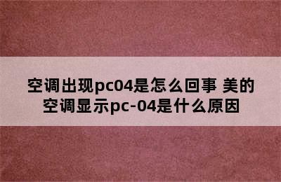 空调出现pc04是怎么回事 美的空调显示pc-04是什么原因